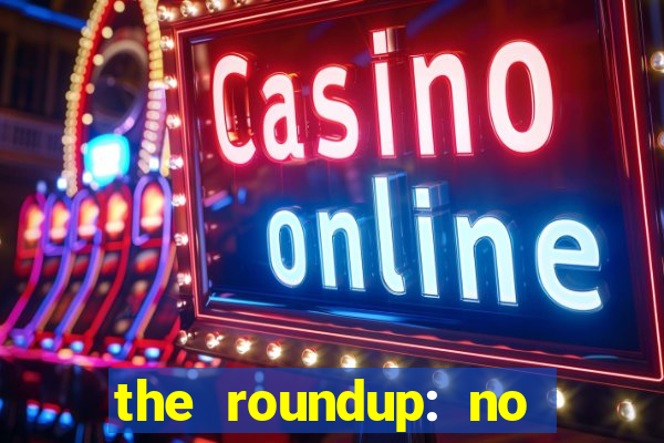 the roundup: no way out online legendado